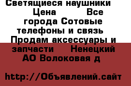 Светящиеся наушники LED › Цена ­ 990 - Все города Сотовые телефоны и связь » Продам аксессуары и запчасти   . Ненецкий АО,Волоковая д.